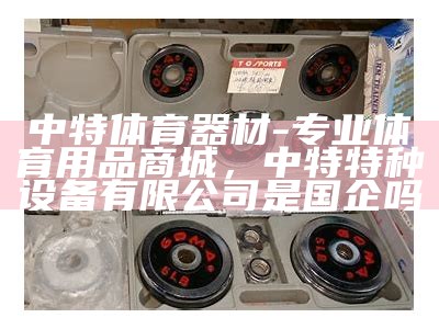 南通体育器材品牌大全及购买指南，南通体育器材厂招工